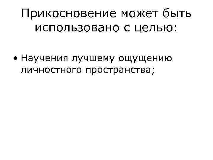Прикосновение может быть использовано с целью: • Научения лучшему ощущению личностного пространства; 