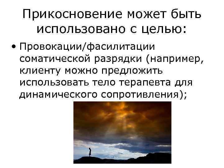 Прикосновение может быть использовано с целью: • Провокации/фасилитации соматической разрядки (например, клиенту можно предложить