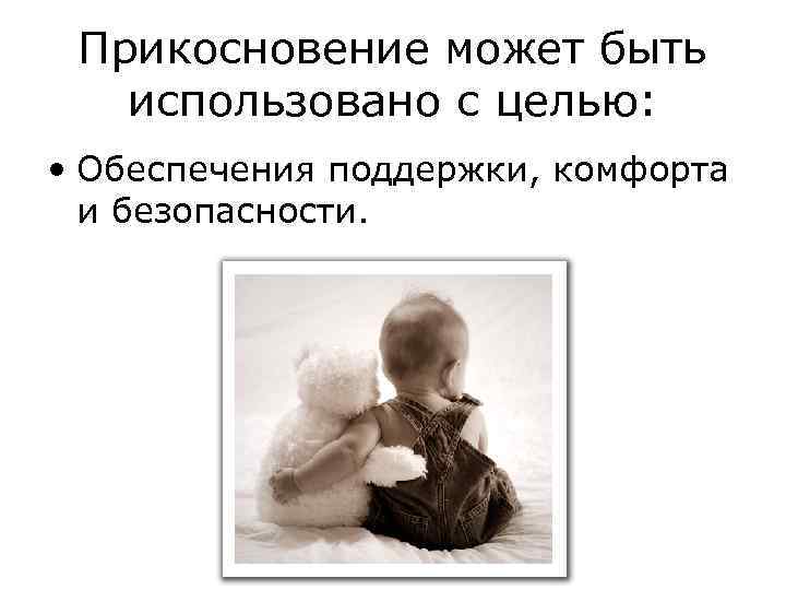 Прикосновение может быть использовано с целью: • Обеспечения поддержки, комфорта и безопасности. 