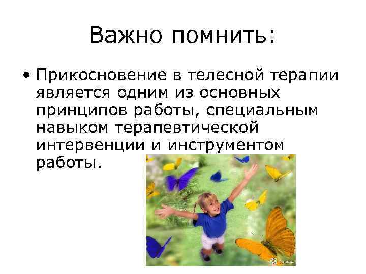 Важно помнить: • Прикосновение в телесной терапии является одним из основных принципов работы, специальным