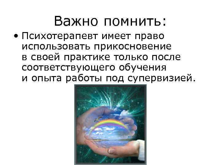 Важно помнить: • Психотерапевт имеет право использовать прикосновение в своей практике только после соответствующего