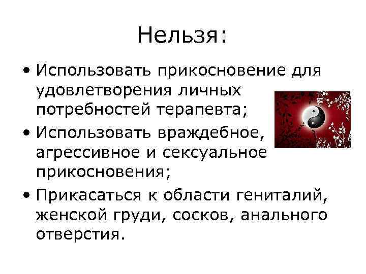 Нельзя: • Использовать прикосновение для удовлетворения личных потребностей терапевта; • Использовать враждебное, агрессивное и