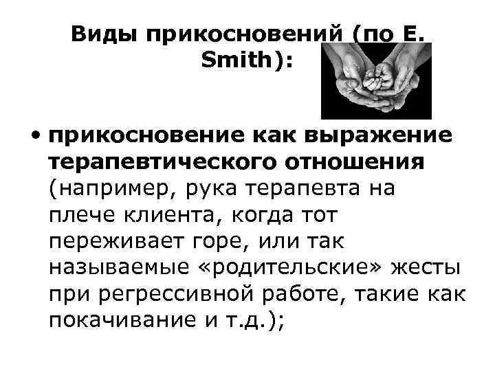 Виды прикосновений (по E. Smith): • прикосновение как выражение терапевтического отношения (например, рука терапевта