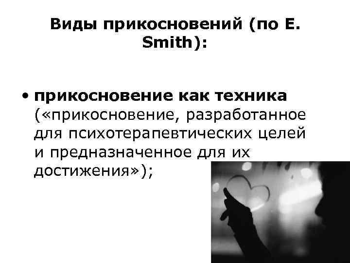 Виды прикосновений (по E. Smith): • прикосновение как техника ( «прикосновение, разработанное для психотерапевтических