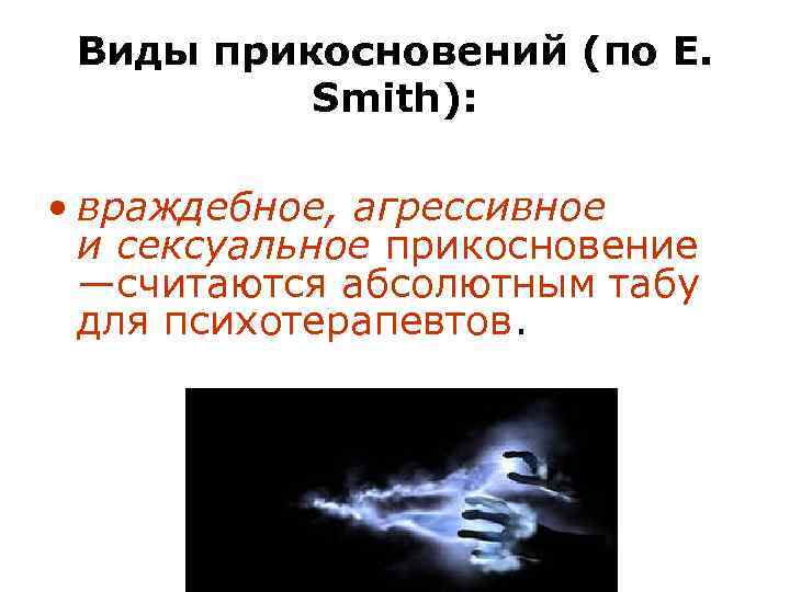 Виды прикосновений (по E. Smith): • враждебное, агрессивное и сексуальное прикосновение —считаются абсолютным табу