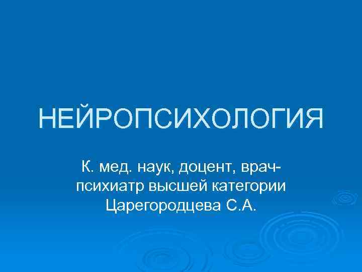 НЕЙРОПСИХОЛОГИЯ К. мед. наук, доцент, врачпсихиатр высшей категории Царегородцева С. А. 