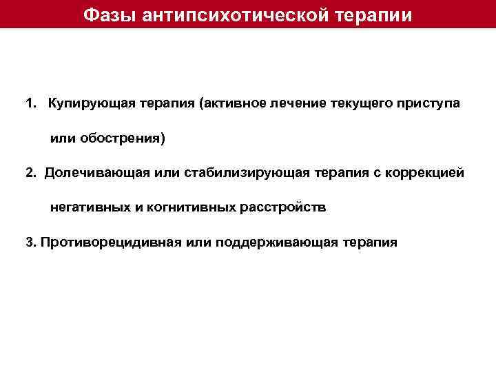 Фазы антипсихотической терапии 1. Купирующая терапия (активное лечение текущего приступа или обострения) 2. Долечивающая