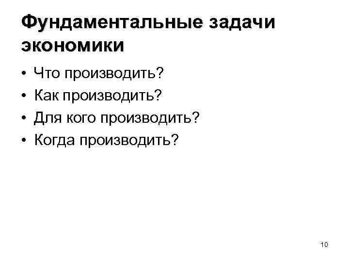 Фундаментальные задачи экономики • • Что производить? Как производить? Для кого производить? Когда производить?