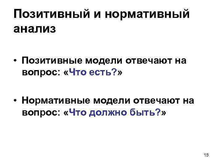 Позитивный и нормативный анализ • Позитивные модели отвечают на вопрос: «Что есть? » •