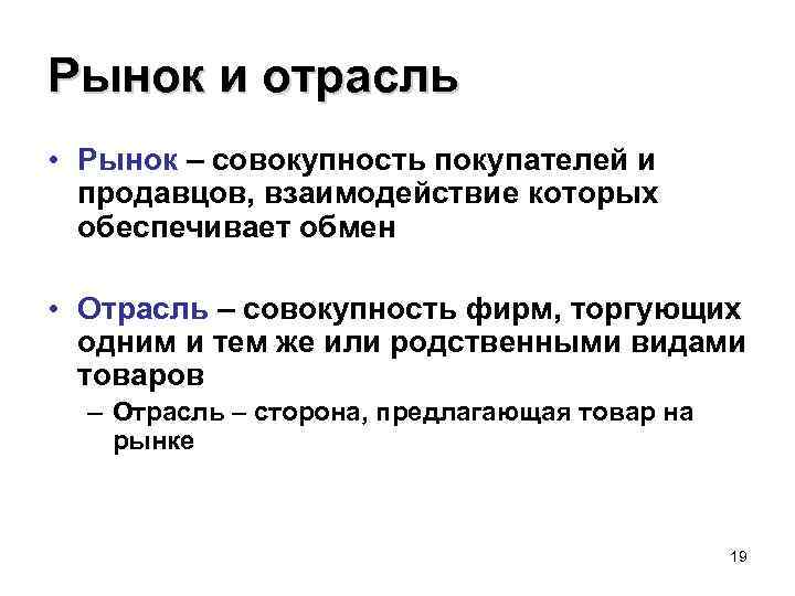 Рынок и отрасль • Рынок – совокупность покупателей и продавцов, взаимодействие которых обеспечивает обмен