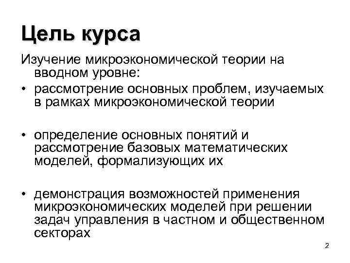 Цель курса Изучение микроэкономической теории на вводном уровне: • рассмотрение основных проблем, изучаемых в