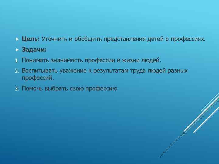  Цель: Уточнить и обобщить представления детей о профессиях. Задачи: 1. Понимать значимость профессии