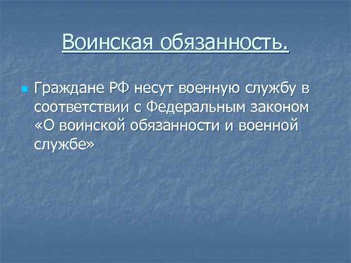 Воинская обязанность. n Граждане РФ несут военную службу в соответствии с Федеральным законом «О