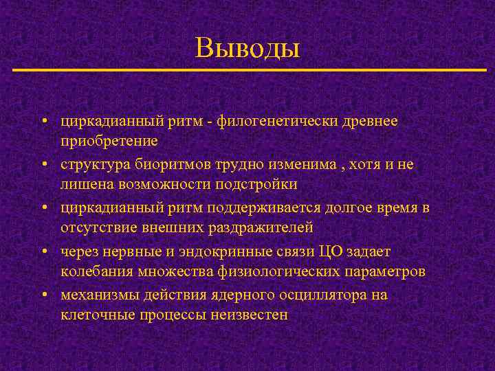 Выводы • циркадианный ритм - филогенетически древнее приобретение • структура биоритмов трудно изменима ,