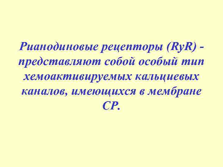 Рианодиновые рецепторы (Ry. R) представляют собой особый тип хемоактивируемых кальциевых каналов, имеющихся в мембране