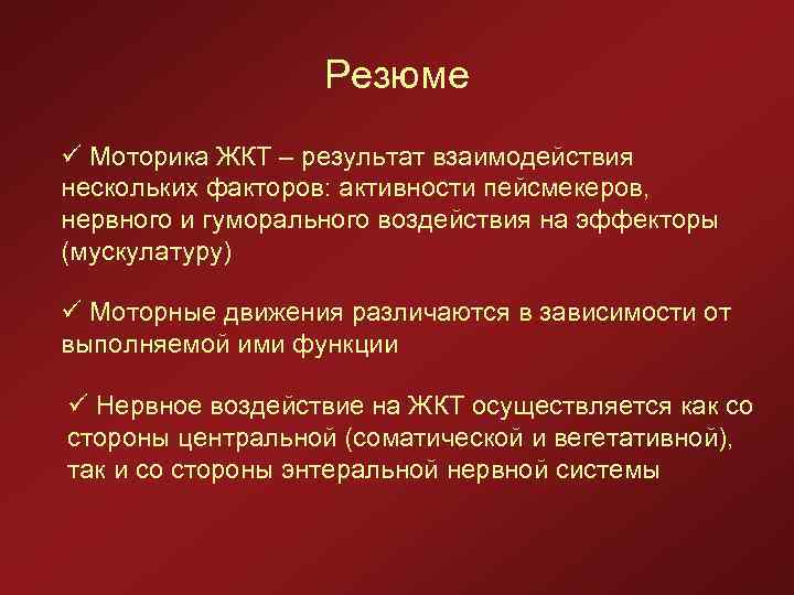 Резюме ü Моторика ЖКТ – результат взаимодействия нескольких факторов: активности пейсмекеров, нервного и гуморального