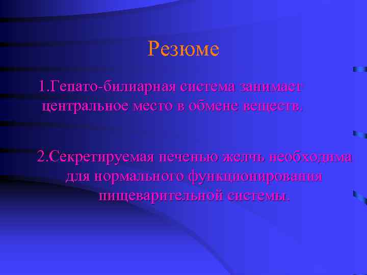 Резюме 1. Гепато-билиарная система занимает центральное место в обмене веществ. 2. Секретируемая печенью желчь