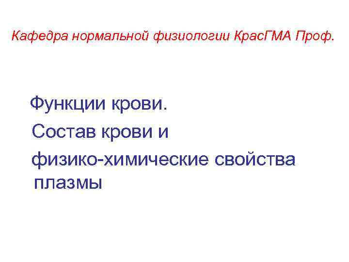 Кафедра нормальной физиологии Крас. ГМА Проф. Функции крови. Состав крови и физико-химические свойства плазмы