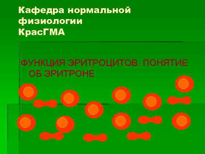 Кафедра нормальной физиологии Крас. ГМА ФУНКЦИЯ ЭРИТРОЦИТОВ. ПОНЯТИЕ ОБ ЭРИТРОНЕ 