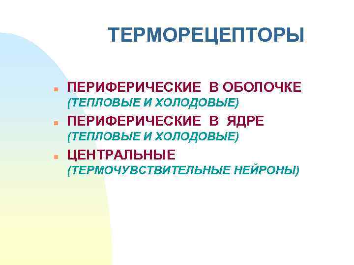 ТЕРМОРЕЦЕПТОРЫ n ПЕРИФЕРИЧЕСКИЕ В ОБОЛОЧКЕ (ТЕПЛОВЫЕ И ХОЛОДОВЫЕ) n ПЕРИФЕРИЧЕСКИЕ В ЯДРЕ (ТЕПЛОВЫЕ И