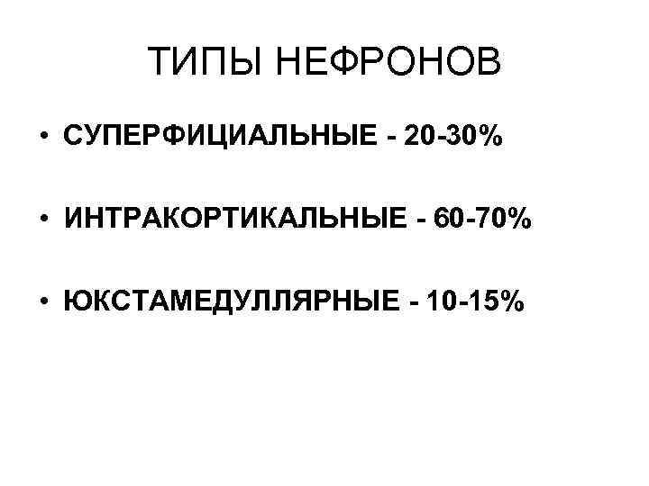 ТИПЫ НЕФРОНОВ • СУПЕРФИЦИАЛЬНЫЕ - 20 -30% • ИНТРАКОРТИКАЛЬНЫЕ - 60 -70% • ЮКСТАМЕДУЛЛЯРНЫЕ