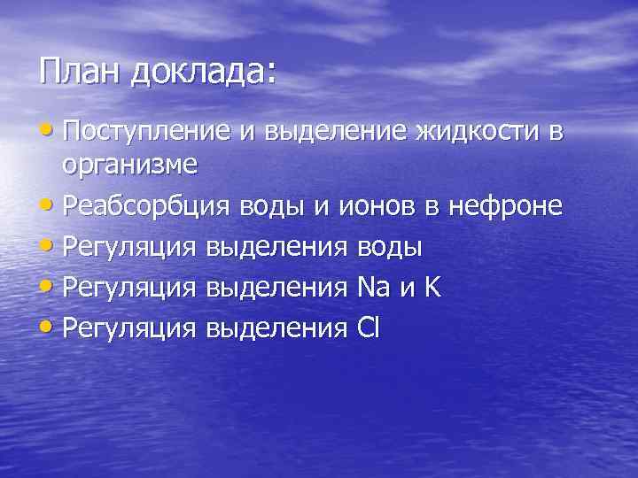 План доклада: • Поступление и выделение жидкости в организме • Реабсорбция воды и ионов