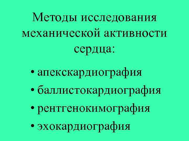 Методы исследования механической активности сердца: • апекскардиография • баллистокардиография • рентгенокимография • эхокардиография 