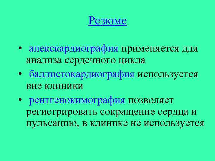 Резюме • апекскардиография применяется для анализа сердечного цикла • баллистокардиография используется вне клиники •