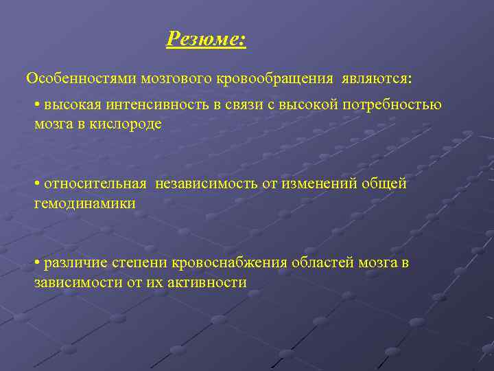 Резюме: Особенностями мозгового кровообращения являются: • высокая интенсивность в связи с высокой потребностью мозга