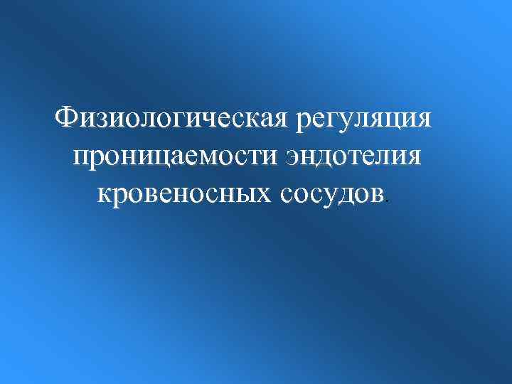 Физиологическая регуляция проницаемости эндотелия кровеносных сосудов. 