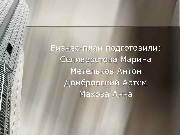 Бизнес-план подготовили: Селиверстова Марина Метельков Антон Домбровский Артем Махова Анна 