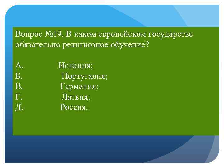 Вопрос № 19. В каком европейском государстве обязательно религиозное обучение? А. Испания; Б. Португалия;