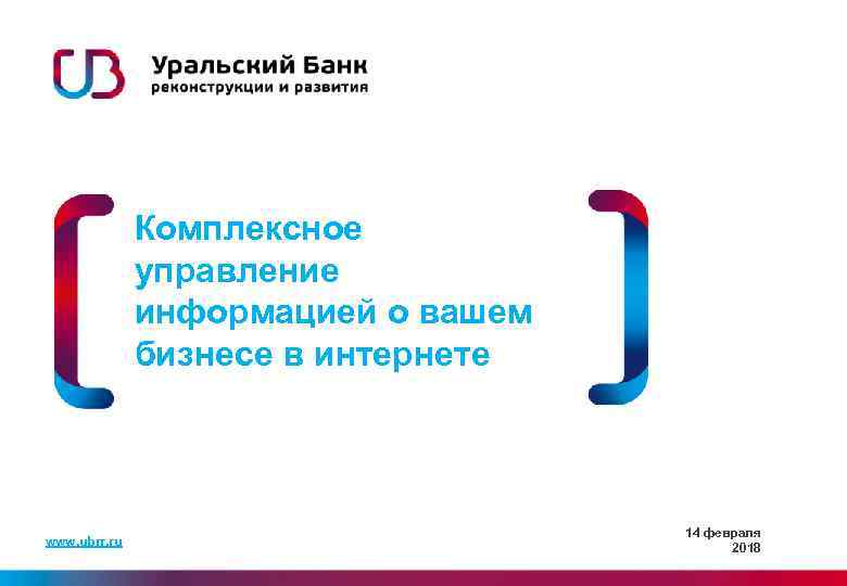 Комплексное управление информацией о вашем бизнесе в интернете www. ubrr. ru 14 февраля 2018