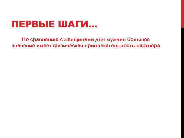 ПЕРВЫЕ ШАГИ… По сравнению с женщинами для мужчин большее значение имеет физическая привлекательность партнера