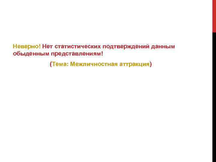 Неверно! Нет статистических подтверждений данным обыденным представлениям! (Тема: Межличностная аттракция) 