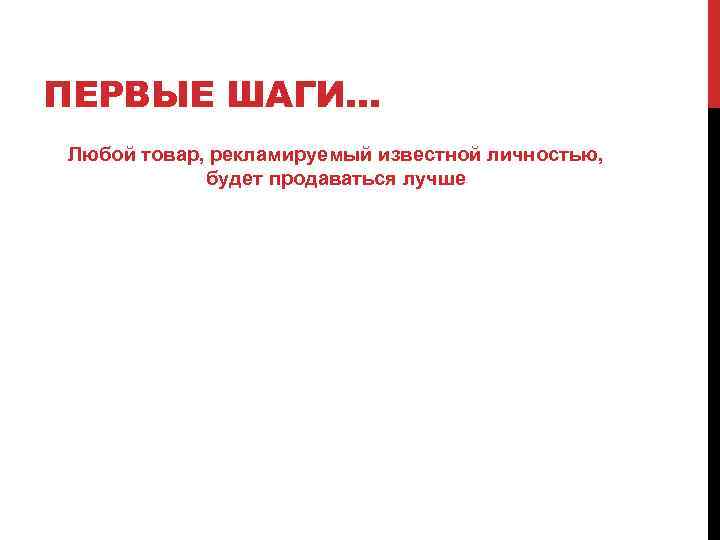 ПЕРВЫЕ ШАГИ… Любой товар, рекламируемый известной личностью, будет продаваться лучше 