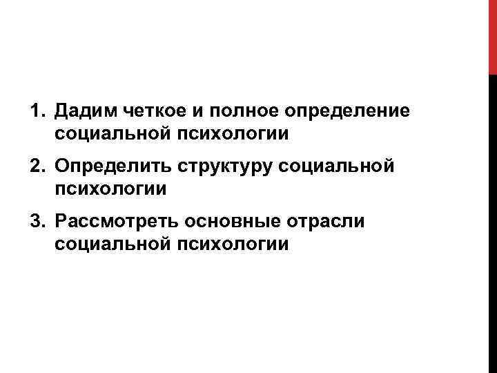 1. Дадим четкое и полное определение социальной психологии 2. Определить структуру социальной психологии 3.