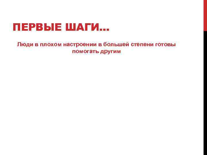 ПЕРВЫЕ ШАГИ… Люди в плохом настроении в большей степени готовы помогать другим 