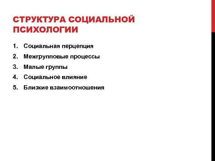 СТРУКТУРА СОЦИАЛЬНОЙ ПСИХОЛОГИИ 1. Социальная перцепция 2. Межгрупповые процессы 3. Малые группы 4. Социальное