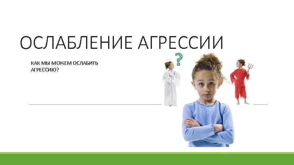 ОСЛАБЛЕНИЕ АГРЕССИИ КАК МЫ МОЖЕМ ОСЛАБИТЬ АГРЕССИЮ? 