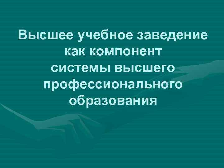 Высшее учебное заведение как компонент системы высшего профессионального образования 