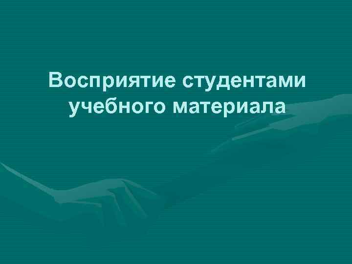 Восприятие студентами учебного материала 