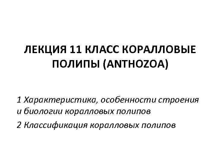 ЛЕКЦИЯ 11 КЛАСС КОРАЛЛОВЫЕ ПОЛИПЫ (ANTHOZOA) 1 Характеристика, особенности строения и биологии коралловых полипов