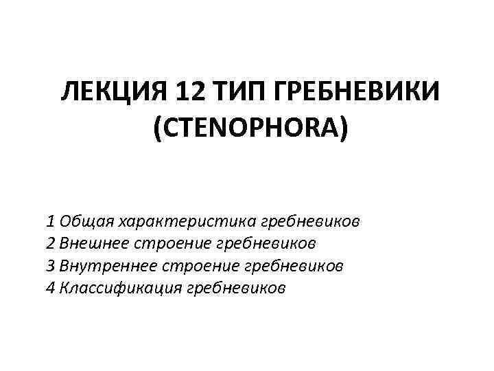 ЛЕКЦИЯ 12 ТИП ГРЕБНЕВИКИ (CTENOPHORA) 1 Общая характеристика гребневиков 2 Внешнее строение гребневиков 3