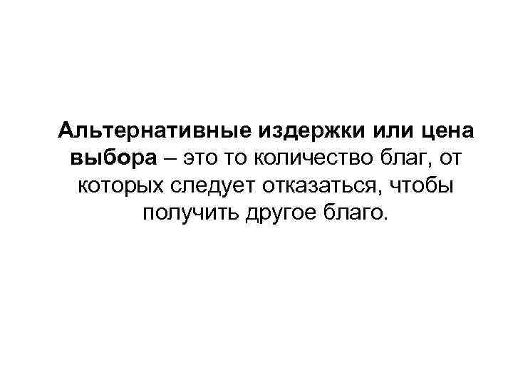Альтернативные издержки или цена выбора – это то количество благ, от которых следует отказаться,