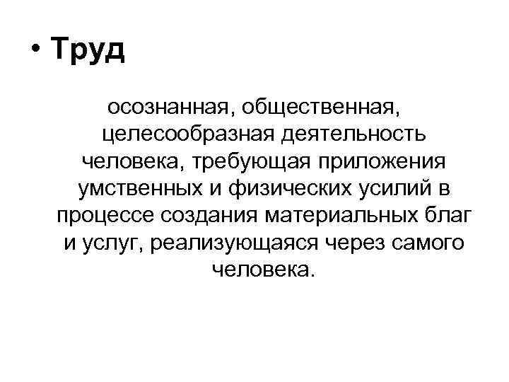  • Труд осознанная, общественная, целесообразная деятельность человека, требующая приложения умственных и физических усилий