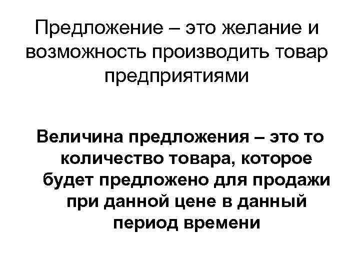 Предложение – это желание и возможность производить товар предприятиями Величина предложения – это то