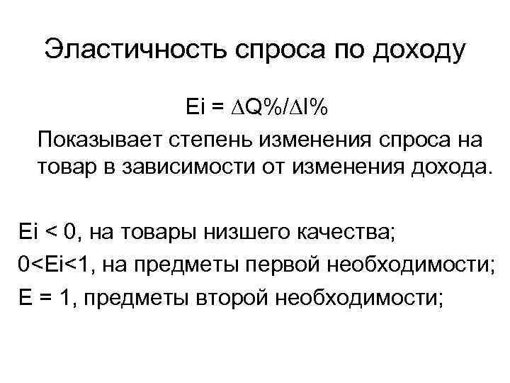 Эластичность спроса по доходу Еi = ∆Q%/∆I% Показывает степень изменения спроса на товар в