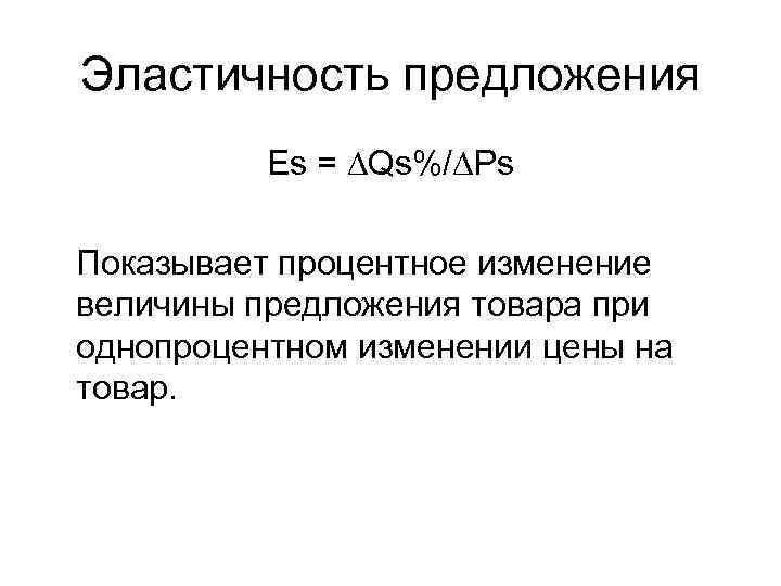 Эластичность предложения Es = ∆Qs%/∆Ps Показывает процентное изменение величины предложения товара при однопроцентном изменении