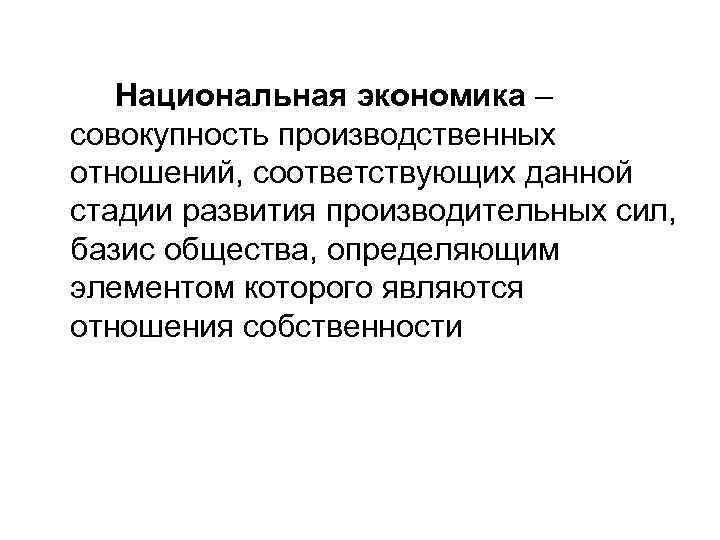 Национальная экономика – совокупность производственных отношений, соответствующих данной стадии развития производительных сил, базис общества,